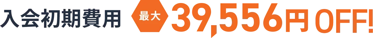 入会初期費用 最大39,556円OFF!