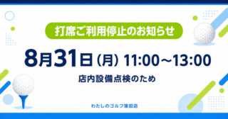8月31日（月）11:00〜13:00 店内設備点検のため打席ご利用停止のお知らせ わたしのゴルフ蒲田店